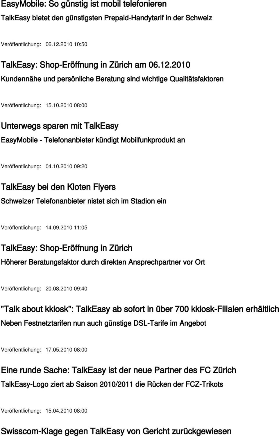 10.2010 09:20 TalkEasy bei den Kloten Flyers Schweizer Telefonanbieter nistet sich im Stadion ein Veröffentlichung: 14.09.2010 11:05 TalkEasy: Shop-Eröffnung in Zürich Höherer Beratungsfaktor durch direkten Ansprechpartner vor Ort Veröffentlichung: 20.