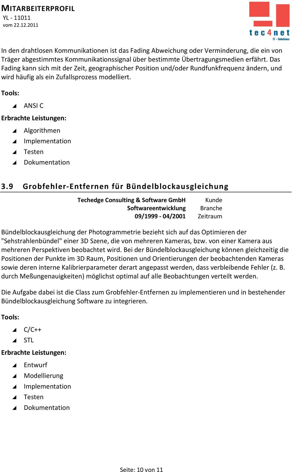 9 Grobfehler-Entfernen für Bündelblockausgleichung Techedge Consulting & Software GmbH Kunde Softwareentwicklung Branche 09/1999-04/2001 Zeitraum Bündelblockausgleichung der Photogrammetrie bezieht