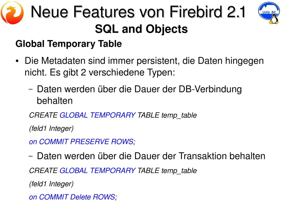 TEMPORARY TABLE temp_table (feld1 Integer) on COMMIT PRESERVE ROWS; Daten werden über die Dauer der