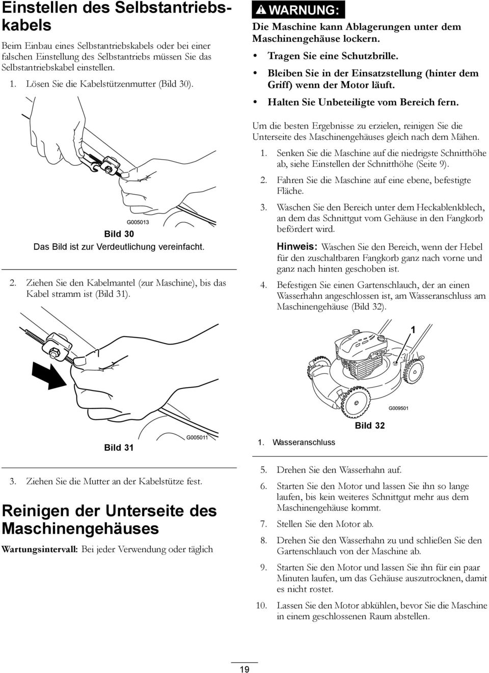 Die Maschine kann Ablagerungen unter dem Maschinengehäuse lockern. Tragen Sie eine Schutzbrille. Bleiben Sie in der Einsatzstellung (hinter dem Griff) wenn der Motor läuft.