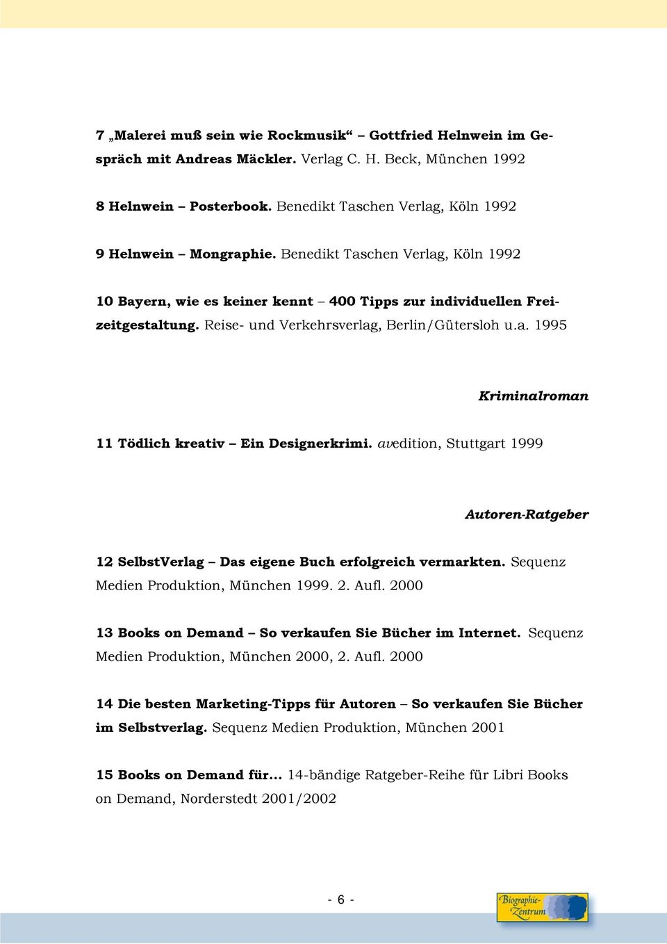 avedition, Stuttgart 1999 Autoren-Ratgeber 12 SelbstVerlag Das eigene Buch erfolgreich vermarkten. Sequenz Medien Produktion, München 1999. 2. Aufl.
