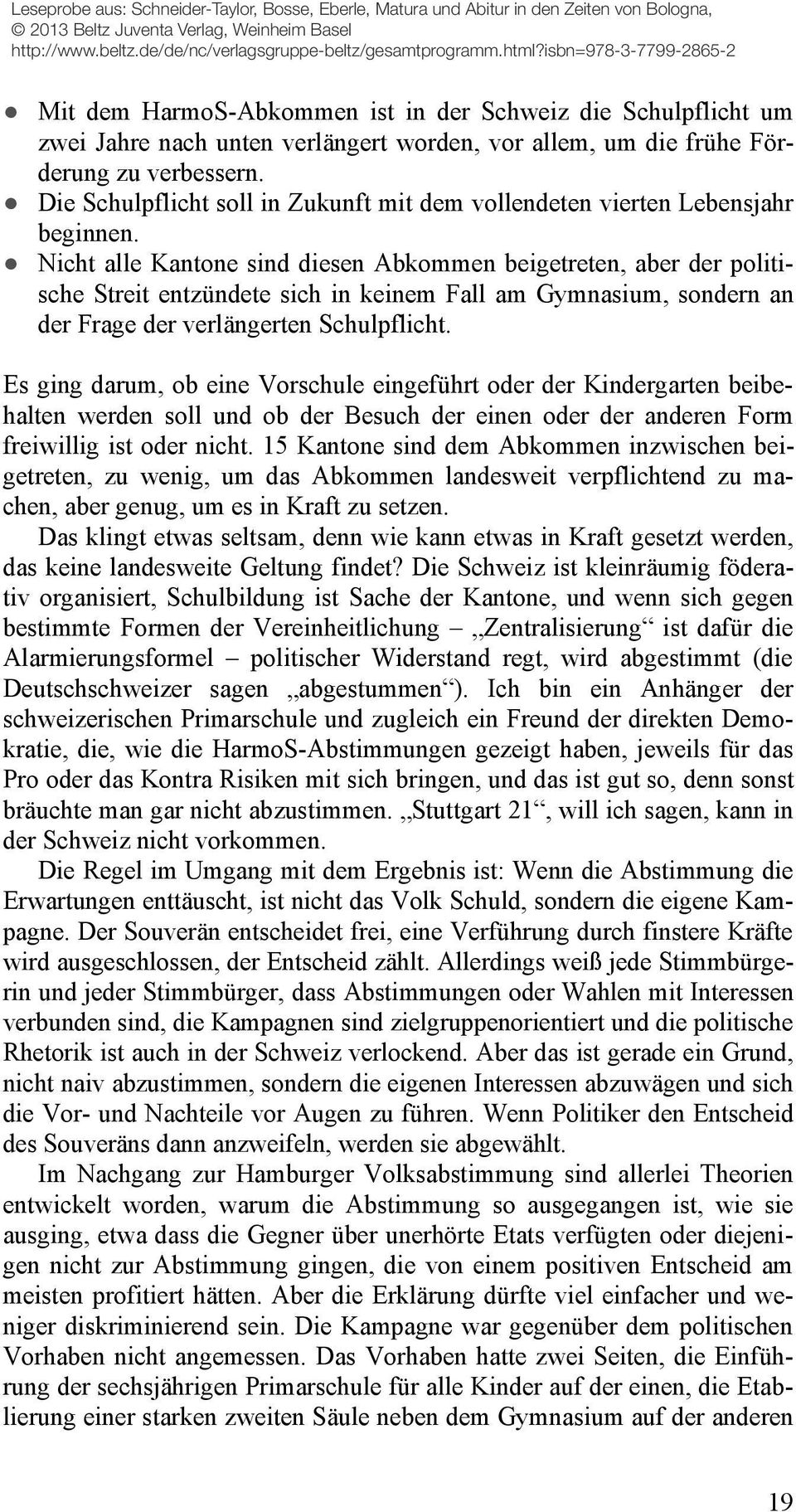 Nicht alle Kantone sind diesen Abkommen beigetreten, aber der politische Streit entzündete sich in keinem Fall am Gymnasium, sondern an der Frage der verlängerten Schulpflicht.