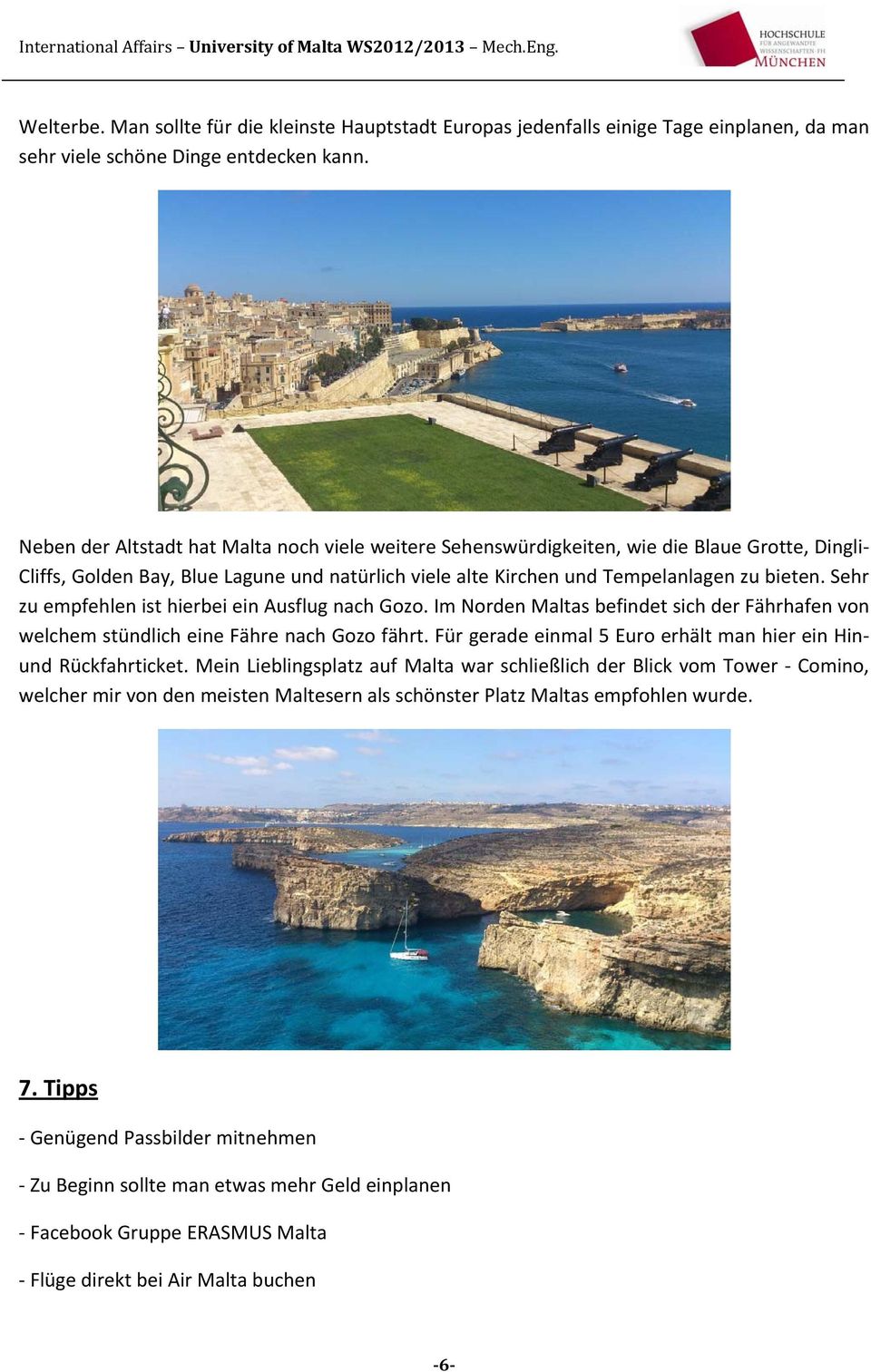 Sehr zu empfehlen ist hierbei ein Ausflug nach Gozo. Im Norden Maltas befindet sich der Fährhafen von welchem stündlich eine Fähre nach Gozo fährt.