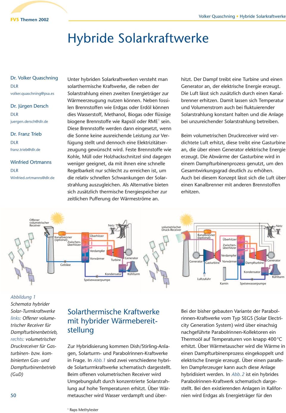 Neben fossilen Brennstoffen wie Erdgas oder Erdöl können dies Wasserstoff, Methanol, Biogas oder flüssige biogene Brennstoffe wie Rapsöl oder RME 1 sein.