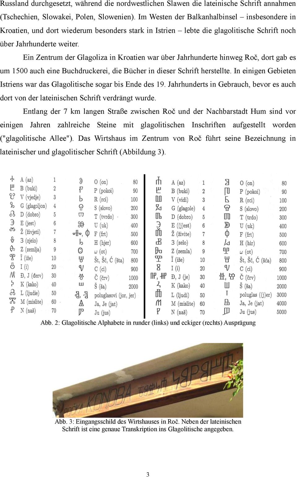 Ein Zentrum der Glagoliza in Kroatien war über Jahrhunderte hinweg Roč, dort gab es um 1500 auch eine Buchdruckerei, die Bücher in dieser Schrift herstellte.