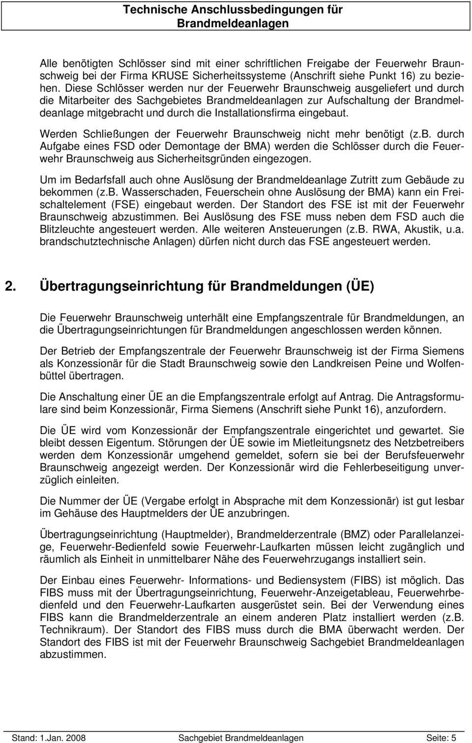 eingebaut. Werden Schließungen der Feuerwehr Braunschweig nicht mehr benötigt (z.b. durch Aufgabe eines FSD oder Demontage der BMA) werden die Schlösser durch die Feuerwehr Braunschweig aus Sicherheitsgründen eingezogen.