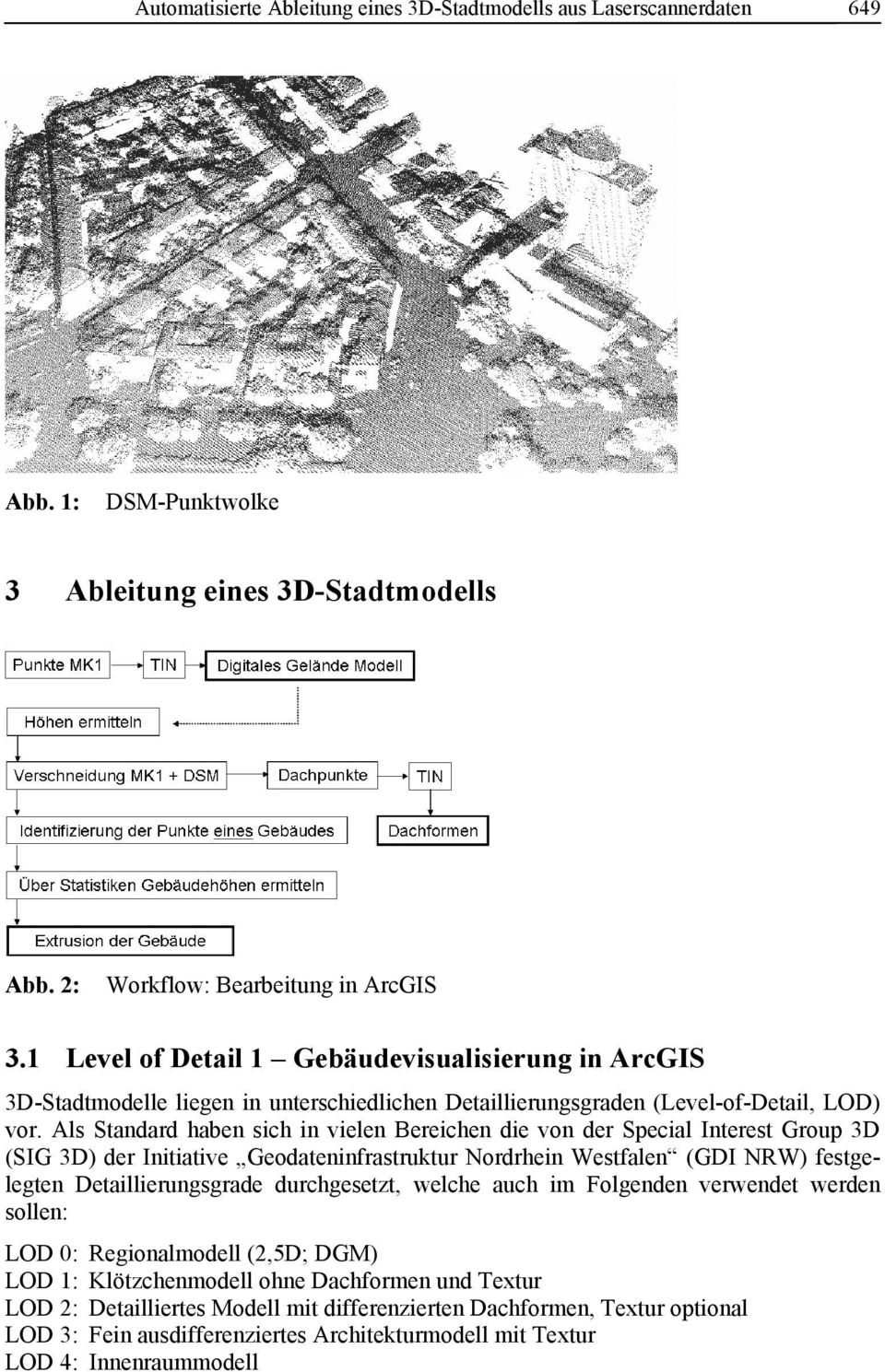 Als Standard haben sich in vielen Bereichen die von der Special Interest Group 3D (SIG 3D) der Initiative Geodateninfrastruktur Nordrhein Westfalen (GDI NRW) festgelegten Detaillierungsgrade