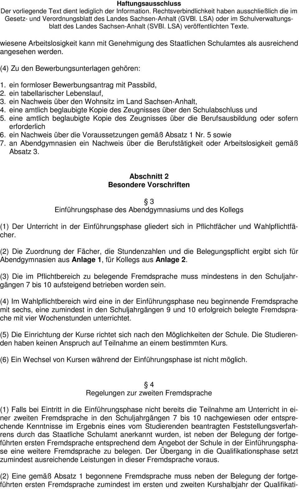 eine amtlich beglaubigte Kopie des Zeugnisses über die Berufsausbildung oder sofern erforderlich 6. ein Nachweis über die Voraussetzungen gemäß Absatz 1 Nr. 5 sowie 7.