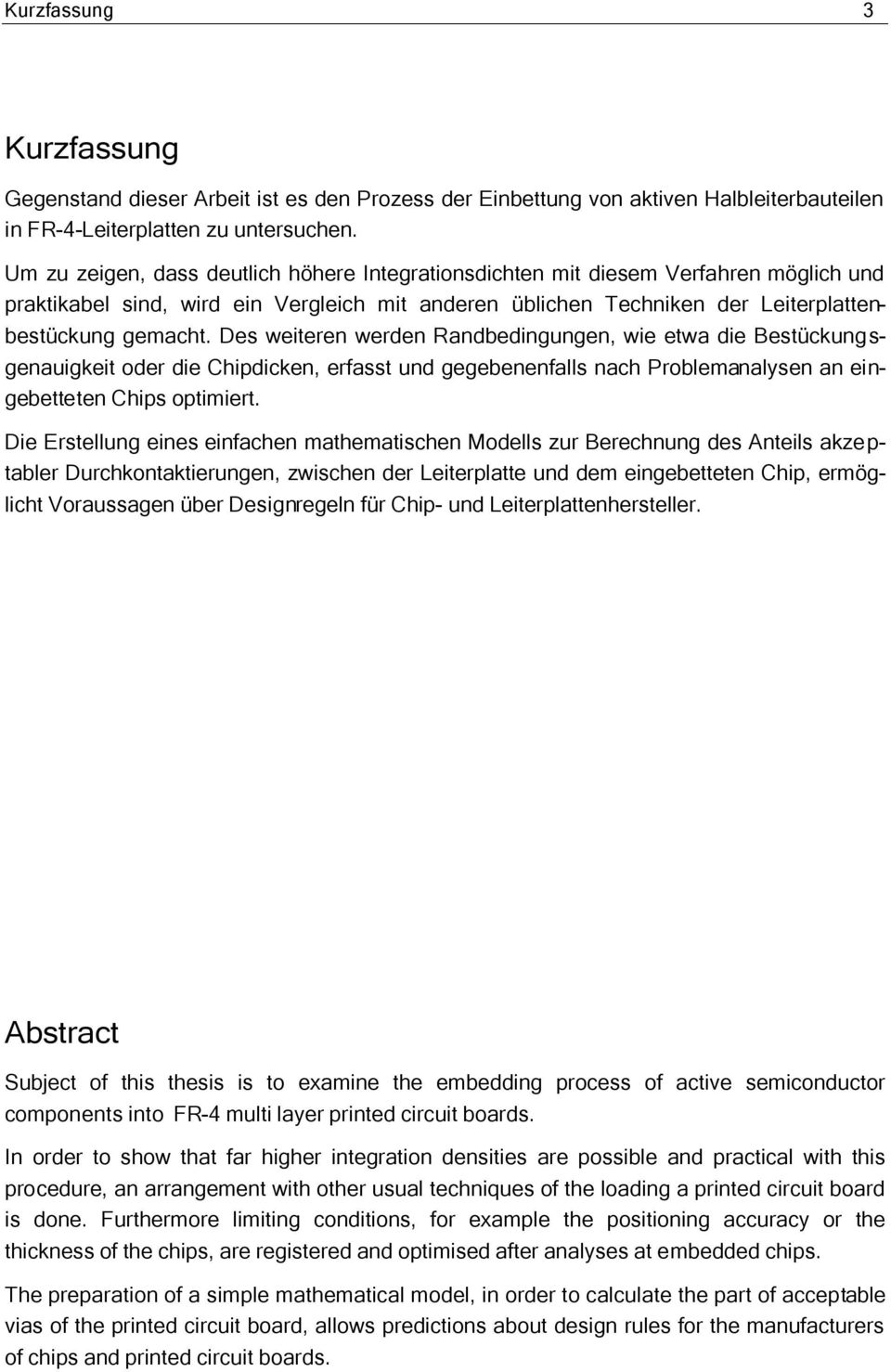 Des weiteren werden Randbedingungen, wie etwa die Bestückungsgenauigkeit oder die Chipdicken, erfasst und gegebenenfalls nach Problemanalysen an eingebetteten Chips optimiert.