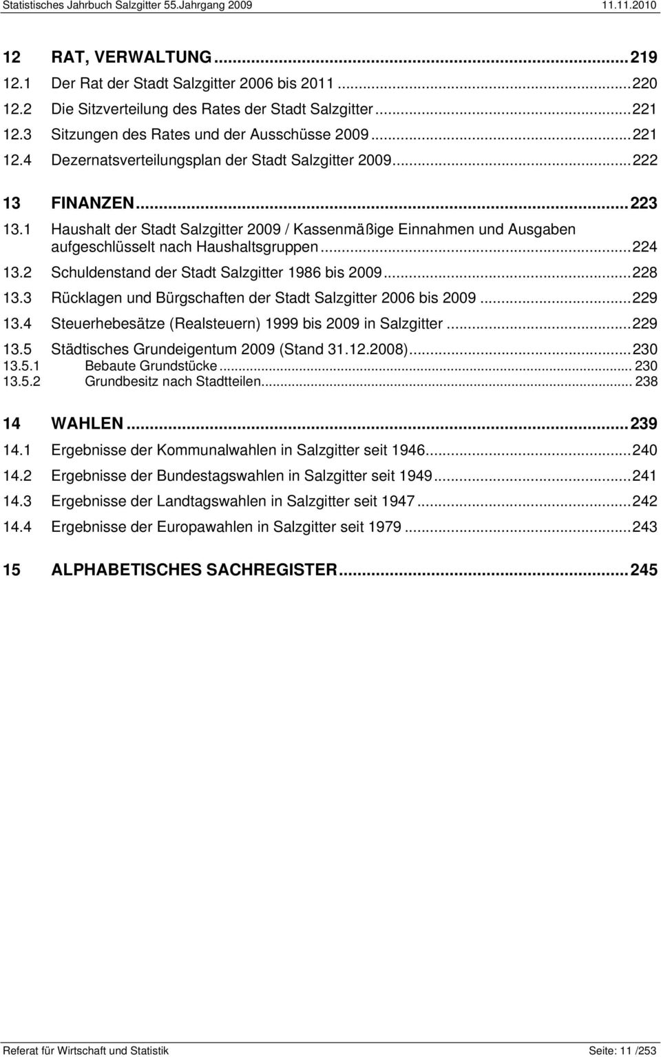 1 Haushalt der Stadt Salzgitter 2009 / Kassenmäßige Einnahmen und Ausgaben aufgeschlüsselt nach Haushaltsgruppen... 224 13.2 Schuldenstand der Stadt Salzgitter 1986 bis 2009... 228 13.