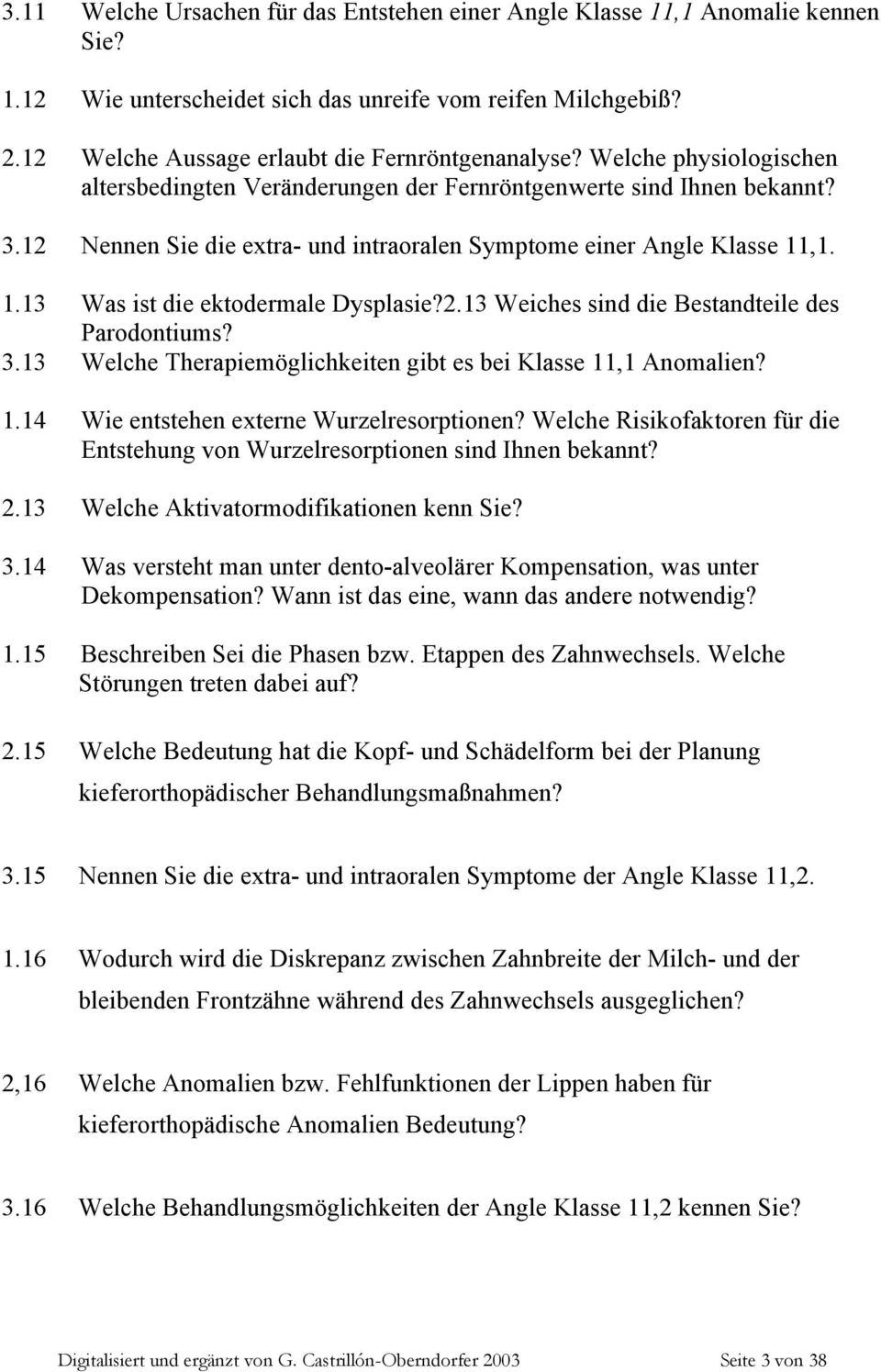 ,1. 1.13 Was ist die ektodermale Dysplasie?2.13 Weiches sind die Bestandteile des Parodontiums? 3.13 Welche Therapiemöglichkeiten gibt es bei Klasse 11,1 Anomalien? 1.14 Wie entstehen externe Wurzelresorptionen?