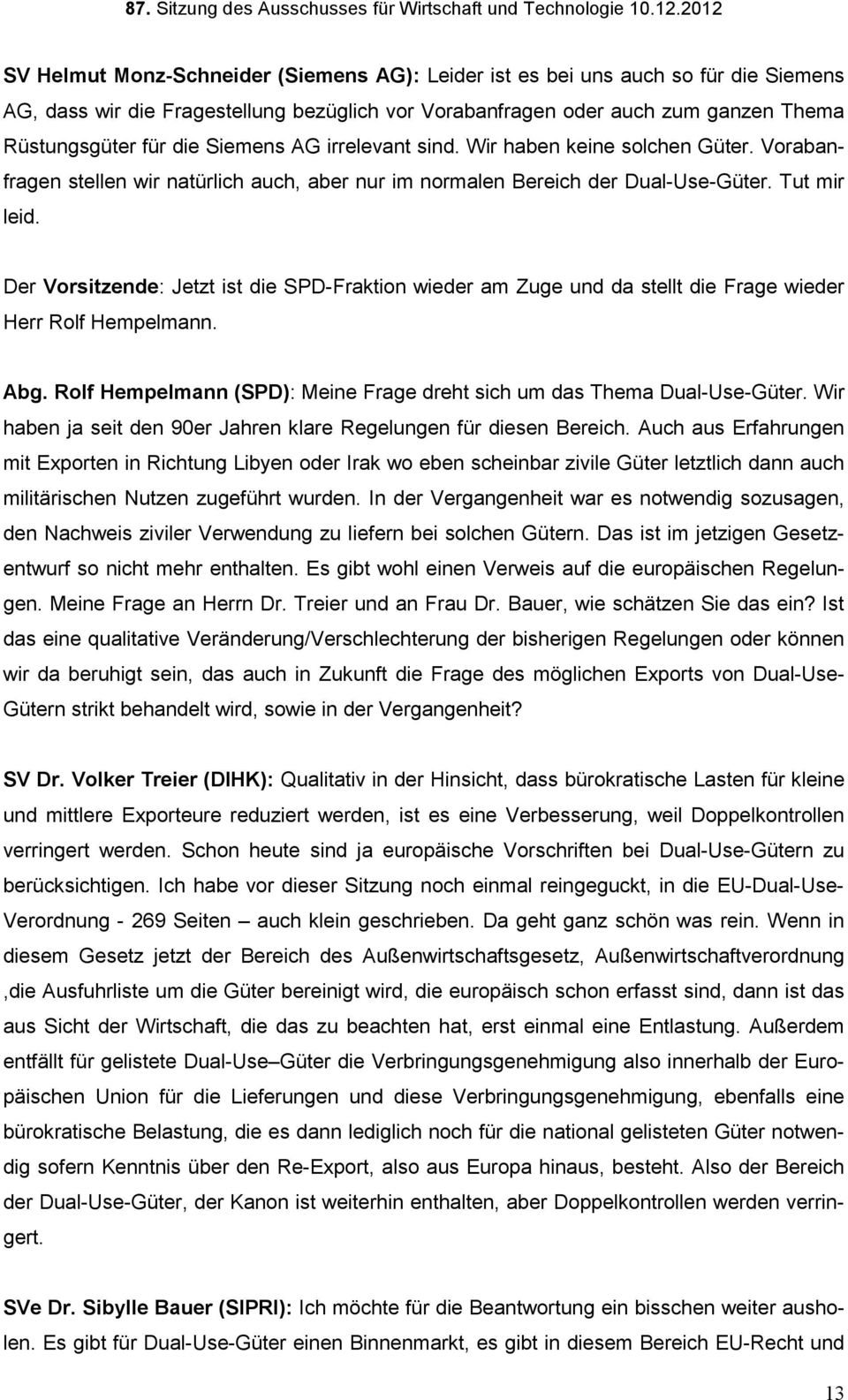 Der Vorsitzende: Jetzt ist die SPD-Fraktion wieder am Zuge und da stellt die Frage wieder Herr Rolf Hempelmann. Abg. Rolf Hempelmann (SPD): Meine Frage dreht sich um das Thema Dual-Use-Güter.