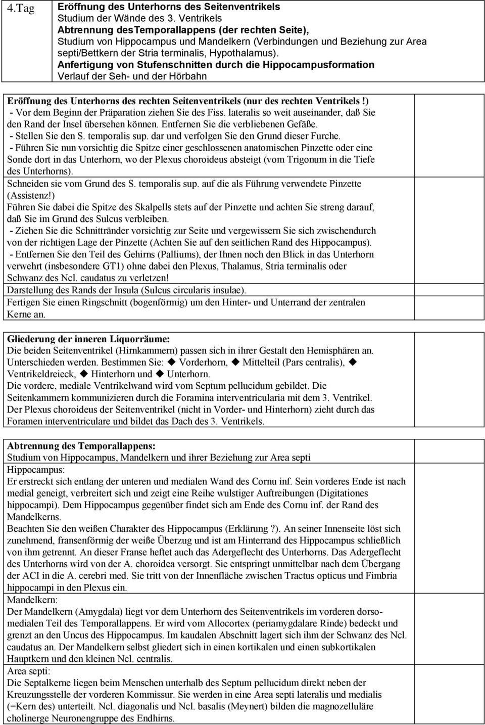 Anfertigung von Stufenschnitten durch die Hippocampusformation Verlauf der Seh- und der Hörbahn Eröffnung des Unterhorns des rechten Seitenventrikels (nur des rechten Ventrikels!