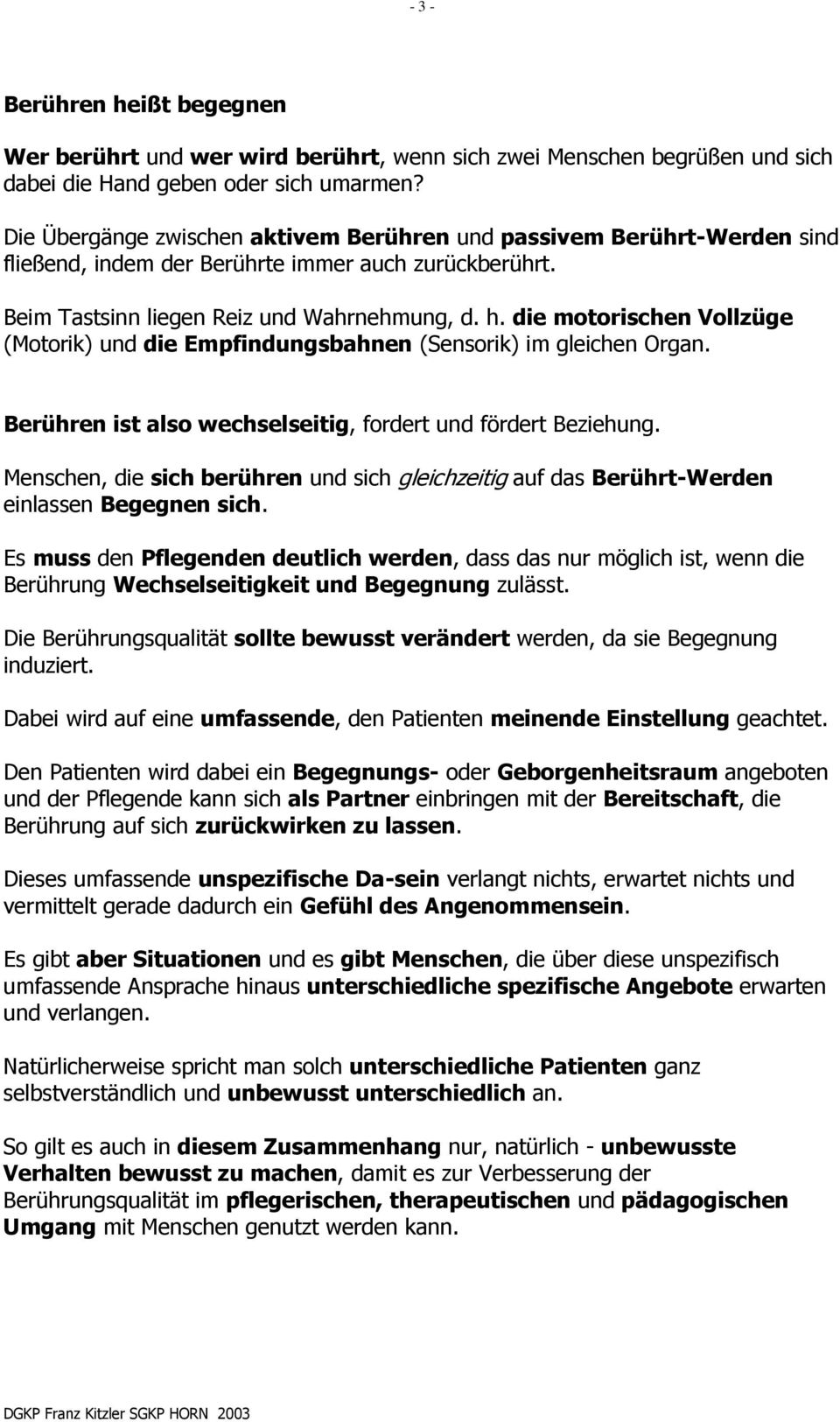 die motorischen Vollzüge (Motorik) und die Empfindungsbahnen (Sensorik) im gleichen Organ. Berühren ist also wechselseitig, fordert und fördert Beziehung.