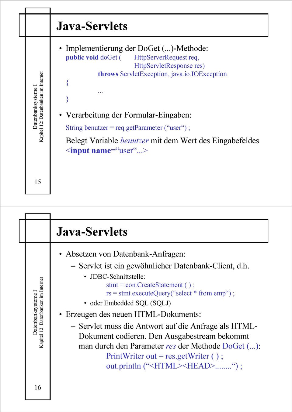 ..> 15 Java-Servlets Absetzen von Datenbank-Anfragen: Servlet ist ein gewöhnlicher Datenbank-Client, d.h. JDBC-Schnittstelle: stmt = con.createstatement ( ) ; rs = stmt.