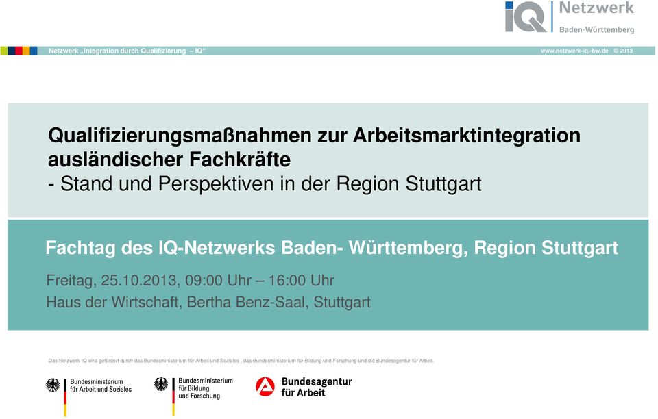2013, 09:00 Uhr 16:00 Uhr Haus der Wirtschaft, Bertha Benz-Saal, Stuttgart Das Netzwerk IQ wird gefördert