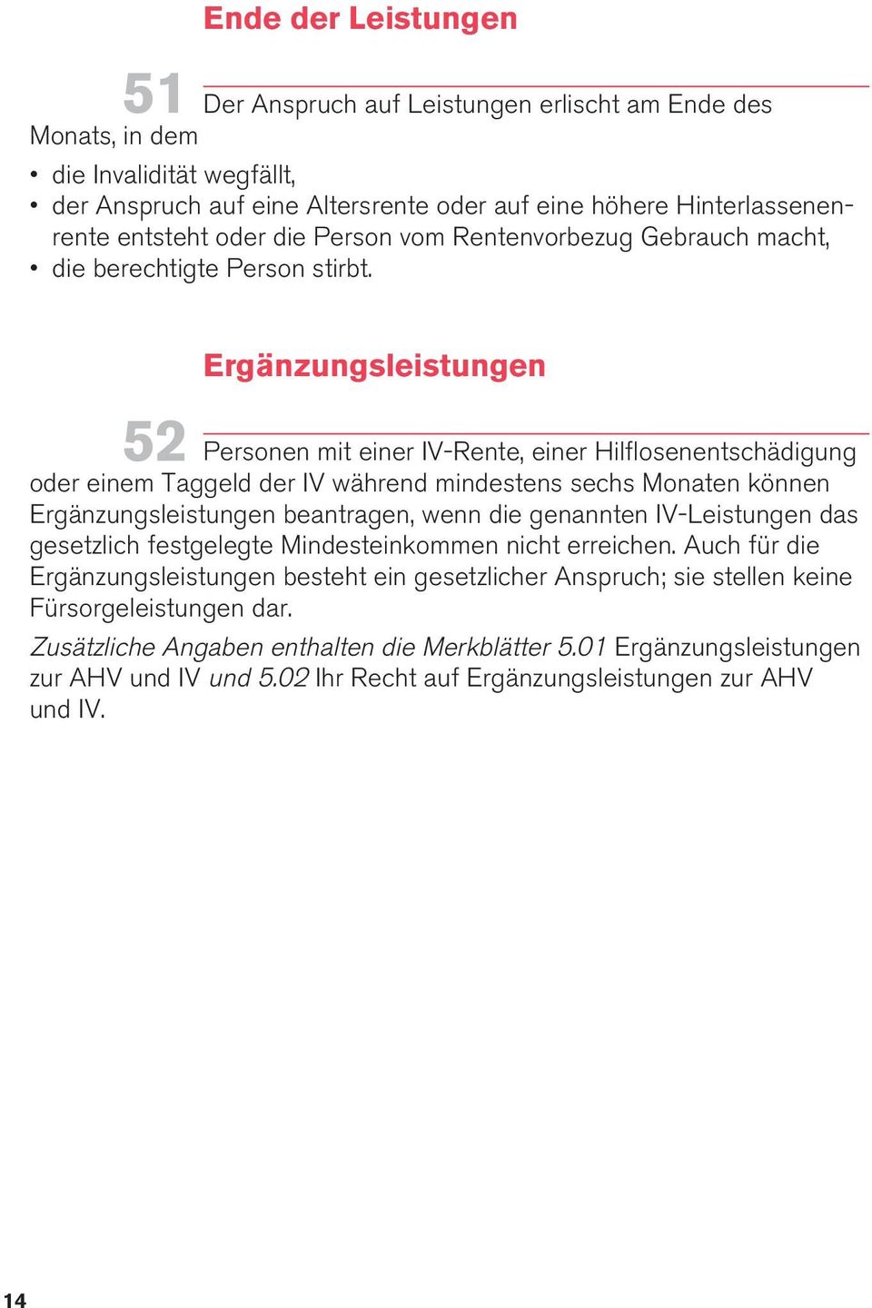 52 Ergänzungsleistungen Personen mit einer IV-Rente, einer Hilflosenentschädigung oder einem Taggeld der IV während mindestens sechs Monaten können Ergänzungsleistungen beantragen, wenn die genannten