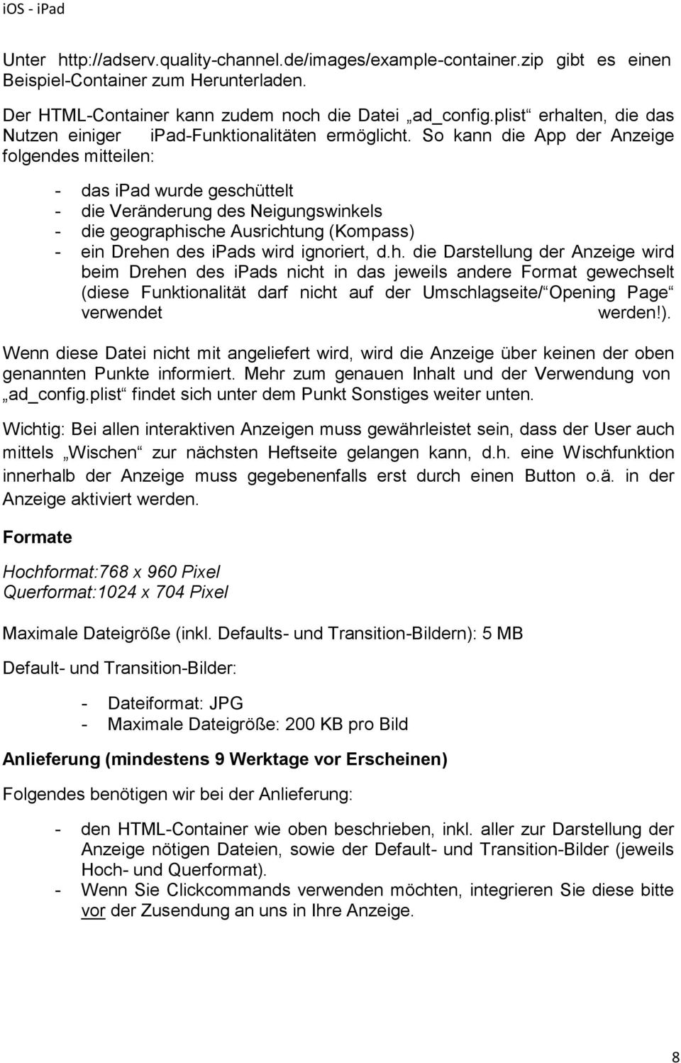 So kann die App der Anzeige folgendes mitteilen: - das ipad wurde geschüttelt - die Veränderung des Neigungswinkels - die geographische Ausrichtung (Kompass) - ein Drehen des ipads wird ignoriert, d.