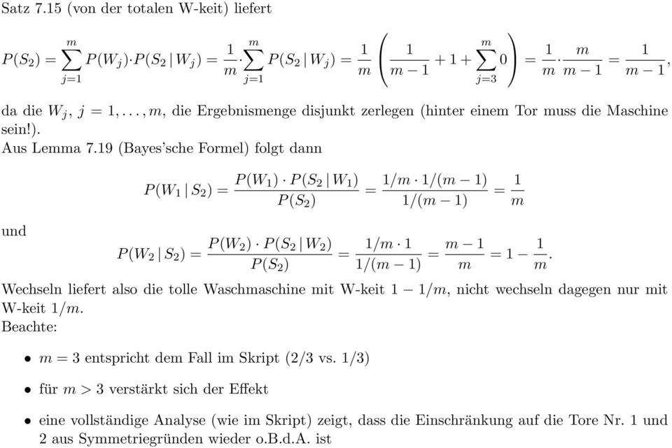 19 (Bayes sche Formel) folgt dann j=3 P (W 1 S 2 ) = P (W 1) P (S 2 W 1 ) P (S 2 ) = 1/m 1/(m 1) 1/(m 1) = 1 m und P (W 2 S 2 ) = P (W 2) P (S 2 W 2 ) P (S 2 ) = 1/m 1 1/(m 1) = m 1 m = 1 1 m.