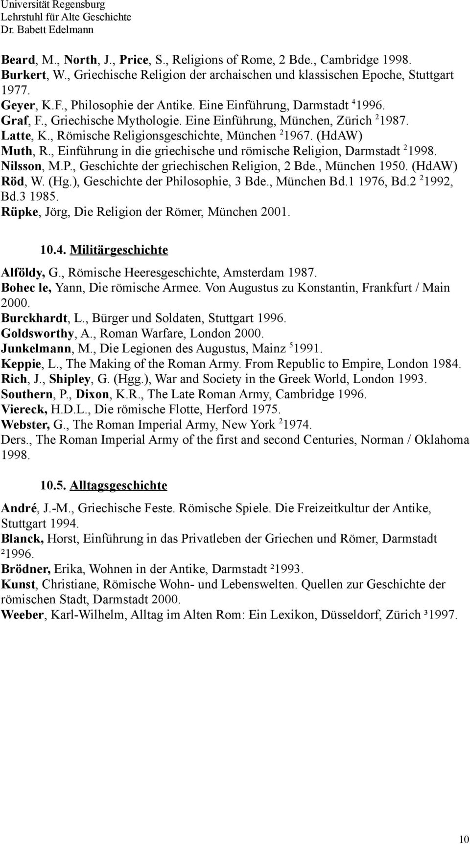 (HdAW) Muth, R., Einführung in die griechische und römische Religion, Darmstadt 2 1998. Nilsson, M.P., Geschichte der griechischen Religion, 2 Bde., München 1950. (HdAW) Röd, W. (Hg.