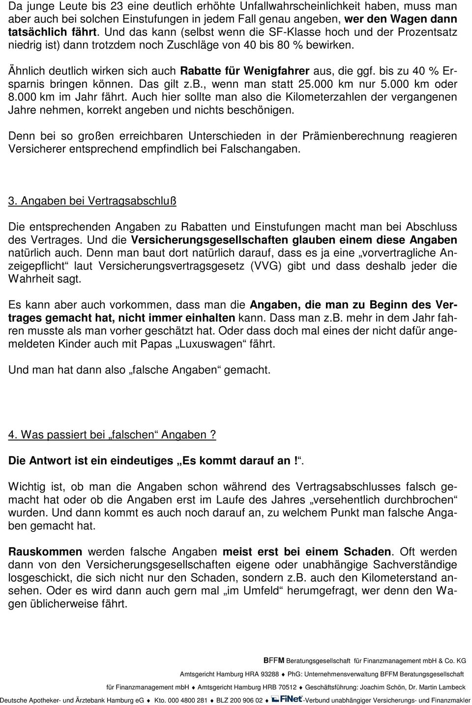 Ähnlich deutlich wirken sich auch Rabatte für Wenigfahrer aus, die ggf. bis zu 40 % Ersparnis bringen können. Das gilt z.b., wenn man statt 25.000 km nur 5.000 km oder 8.000 km im Jahr fährt.