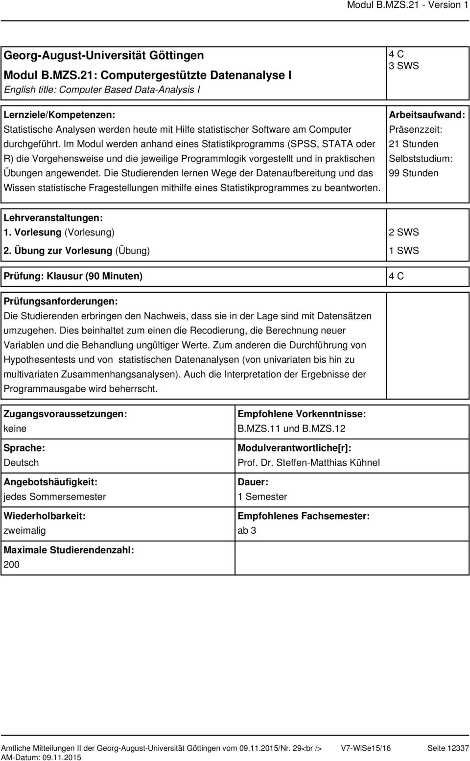 Die Studierenden lernen Wege der Datenaufbereitung und das Wissen statistische Fragestellungen mithilfe eines Statistikprogrammes zu beantworten. 3 SWS 21 Stunden 99 Stunden 1.