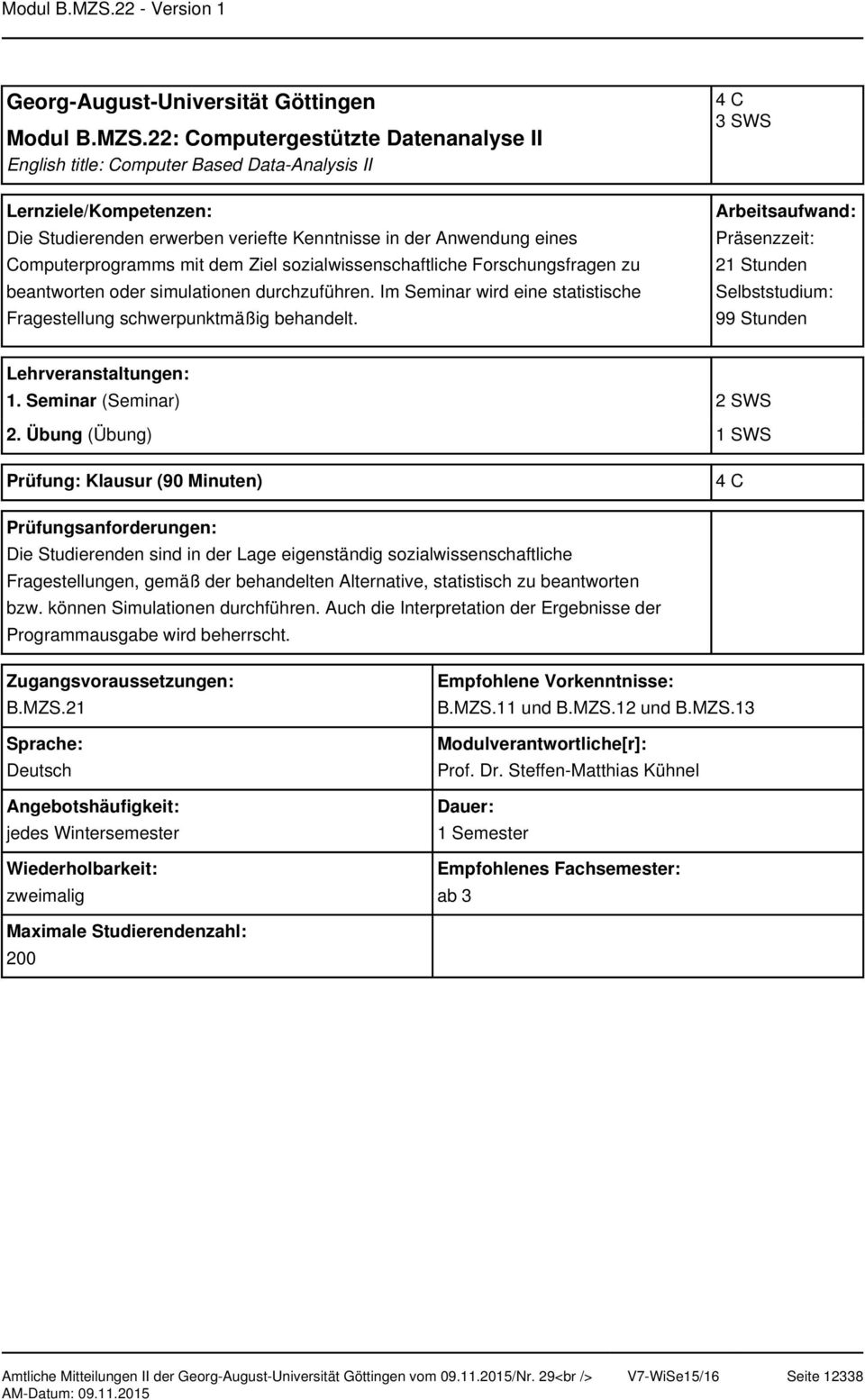 sozialwissenschaftliche Forschungsfragen zu beantworten oder simulationen durchzuführen. Im Seminar wird eine statistische Fragestellung schwerpunktmäßig behandelt. 3 SWS 21 Stunden 99 Stunden 1.