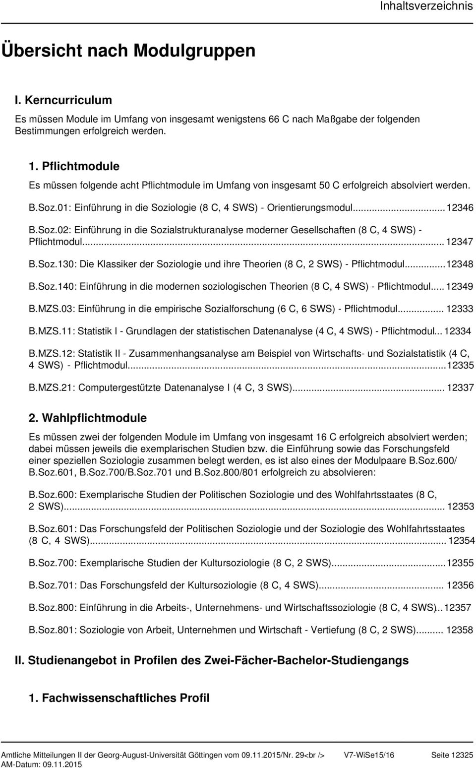 01: Einführung in die Soziologie (8 C, 4 SWS) - Orientierungsmodul...12346 B.Soz.02: Einführung in die Sozialstrukturanalyse moderner Gesellschaften (8 C, 4 SWS) - Pflichtmodul... 12347 B.Soz.130: Die Klassiker der Soziologie und ihre Theorien (8 C, ) - Pflichtmodul.