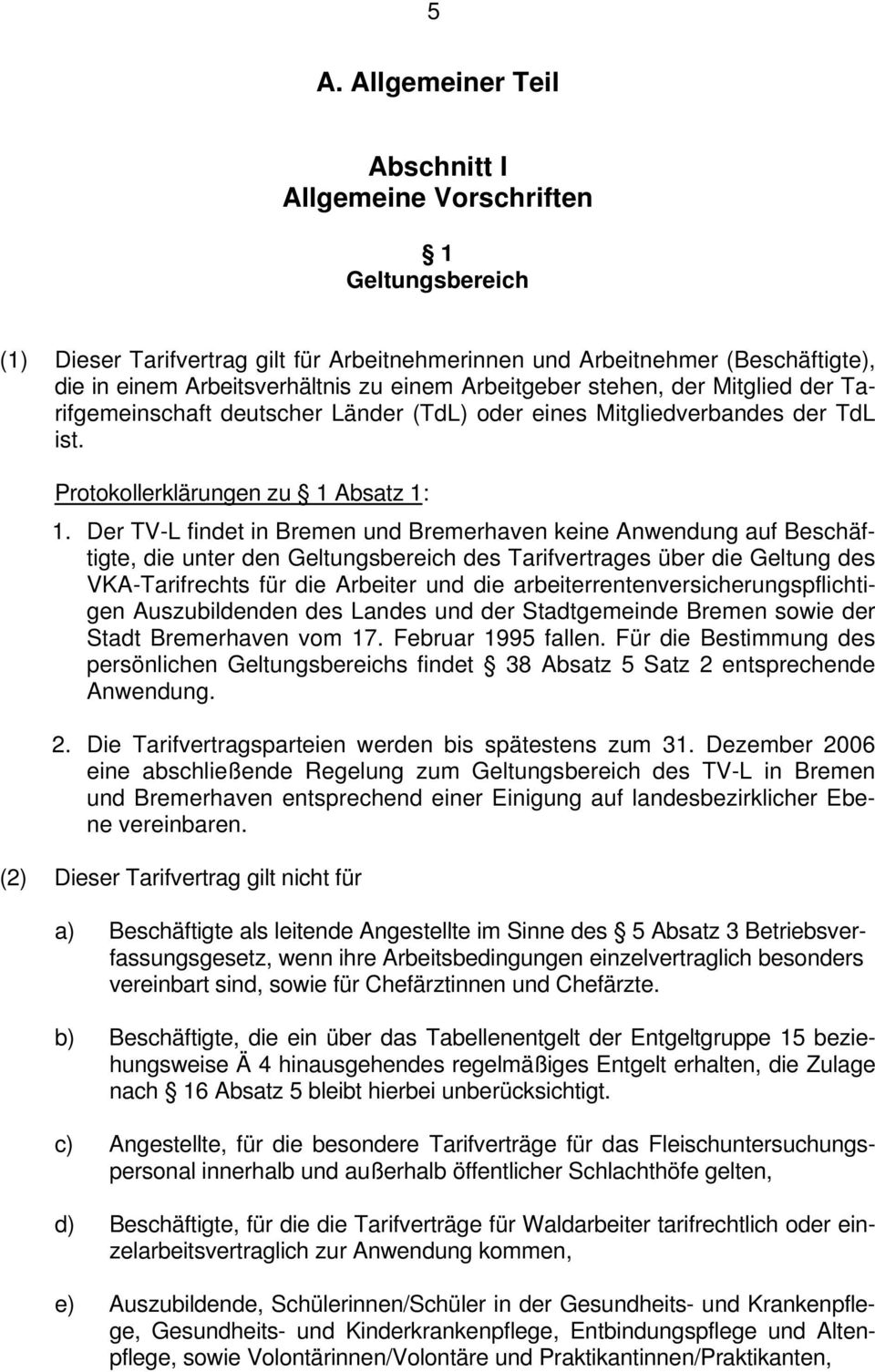 Der TV-L findet in Bremen und Bremerhaven keine Anwendung auf Beschäftigte, die unter den Geltungsbereich des Tarifvertrages über die Geltung des VKA-Tarifrechts für die Arbeiter und die