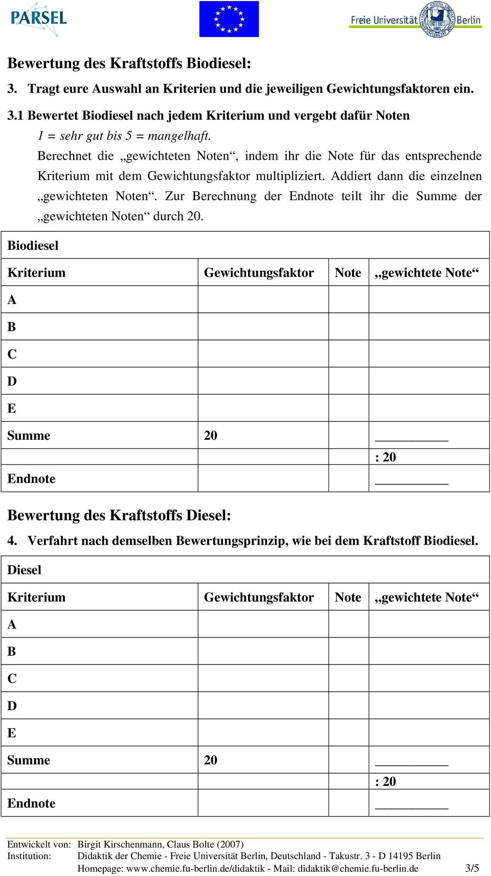 Zur erechnung der ndnote teilt ihr die Summe der gewichteten Noten durch 20. iodiesel Kriterium Gewichtungsfaktor Note gewichtete Note Summe 20 : 20 ndnote ewertung des Kraftstoffs iesel: 4.