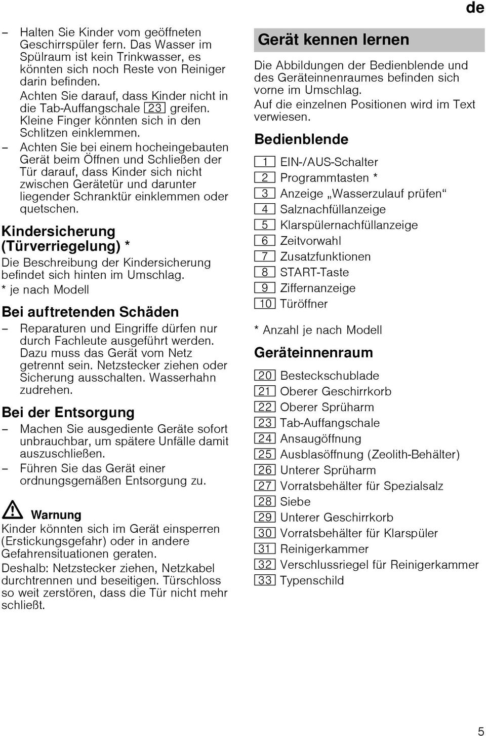 Achten Sie bei einem hocheingebauten Gerät beim Öffnen und Schließen der Tür darauf, dass Kinder sich nicht zwischen Gerätetür und darunter liegender Schranktür einklemmen oder quetschen.