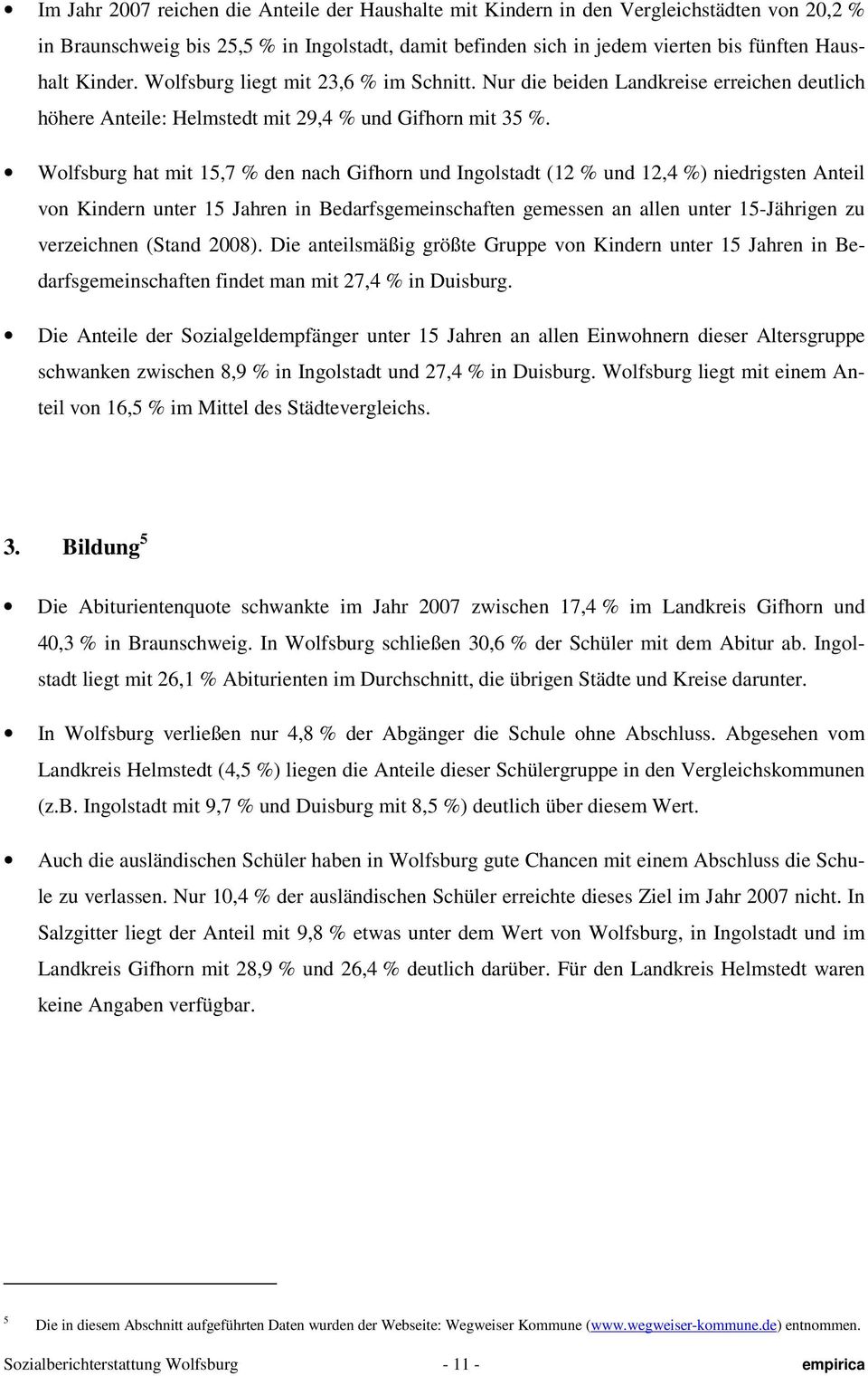 Wolfsburg hat mit 15,7 % den nach Gifhorn und Ingolstadt (12 % und 12,4 %) niedrigsten Anteil von Kindern unter 15 Jahren in Bedarfsgemeinschaften gemessen an allen unter 15-Jährigen zu verzeichnen