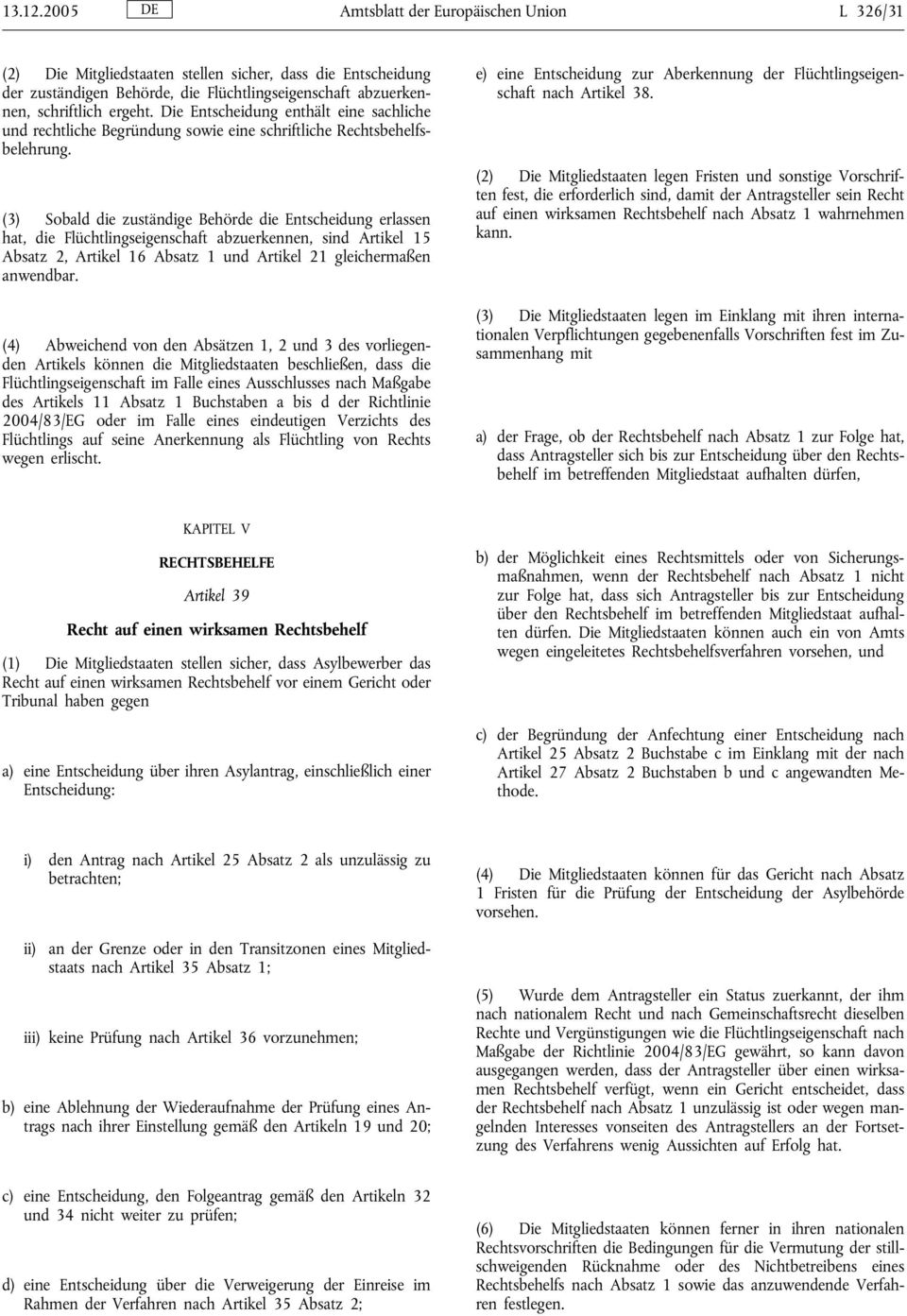 (3) Sobald die zuständige Behörde die Entscheidung erlassen hat, die Flüchtlingseigenschaft abzuerkennen, sind Artikel 15 Absatz 2, Artikel 16 Absatz 1 und Artikel 21 gleichermaßen anwendbar.