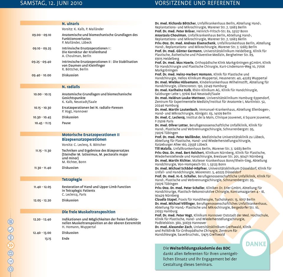 Böttcher, Berlin 09.40-10.00 Diskussion N. radialis 10.00-10.15 Anatomische Grundlagen und biomechanische Gesichtspunkte K. Kalb, neustadt/saale 10.15-10.30 Ersatzoperationen bei N.