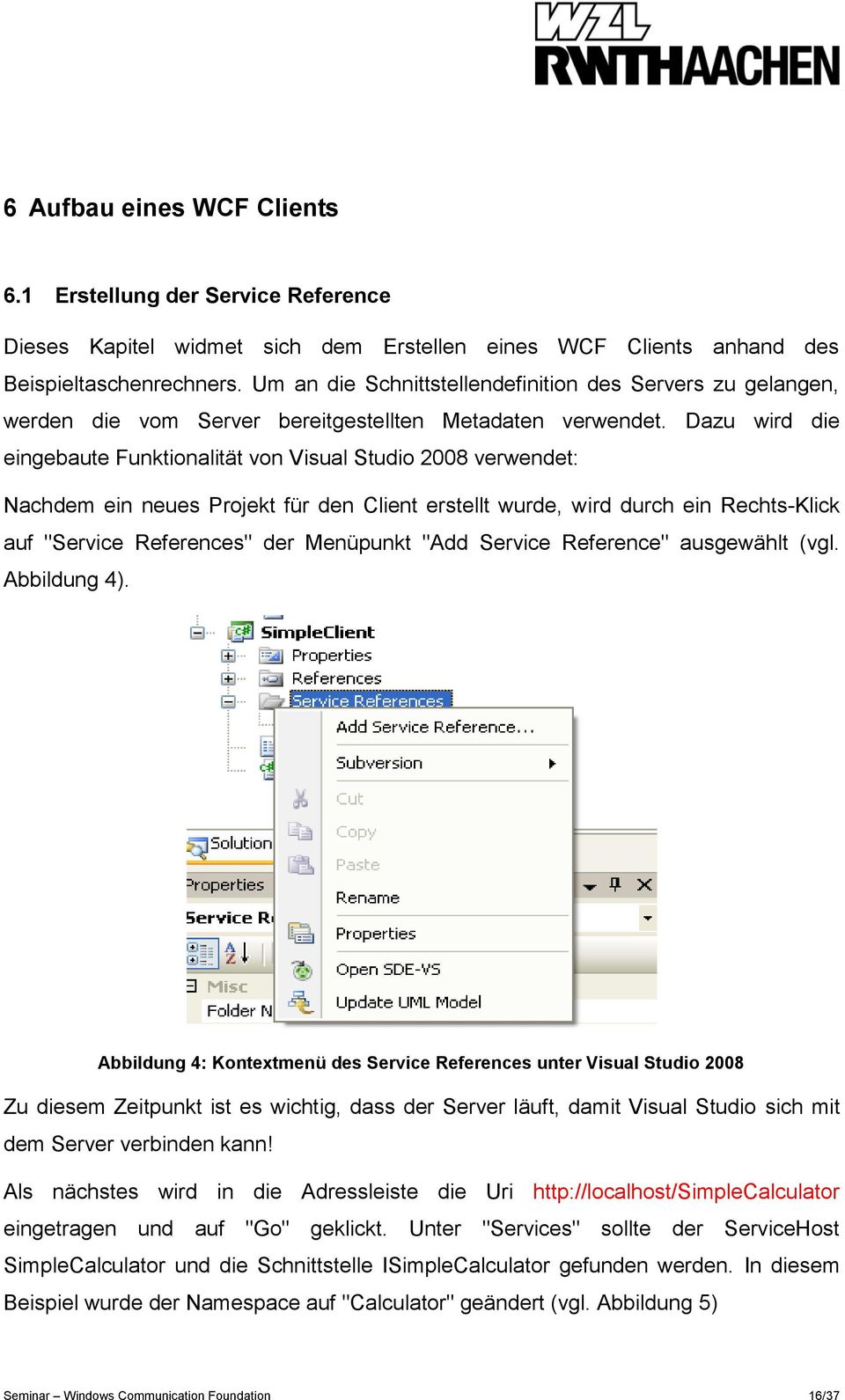 Dazu wird die eingebaute Funktionalität von Visual Studio 2008 verwendet: Nachdem ein neues Projekt für den Client erstellt wurde, wird durch ein Rechts-Klick auf "Service References" der Menüpunkt