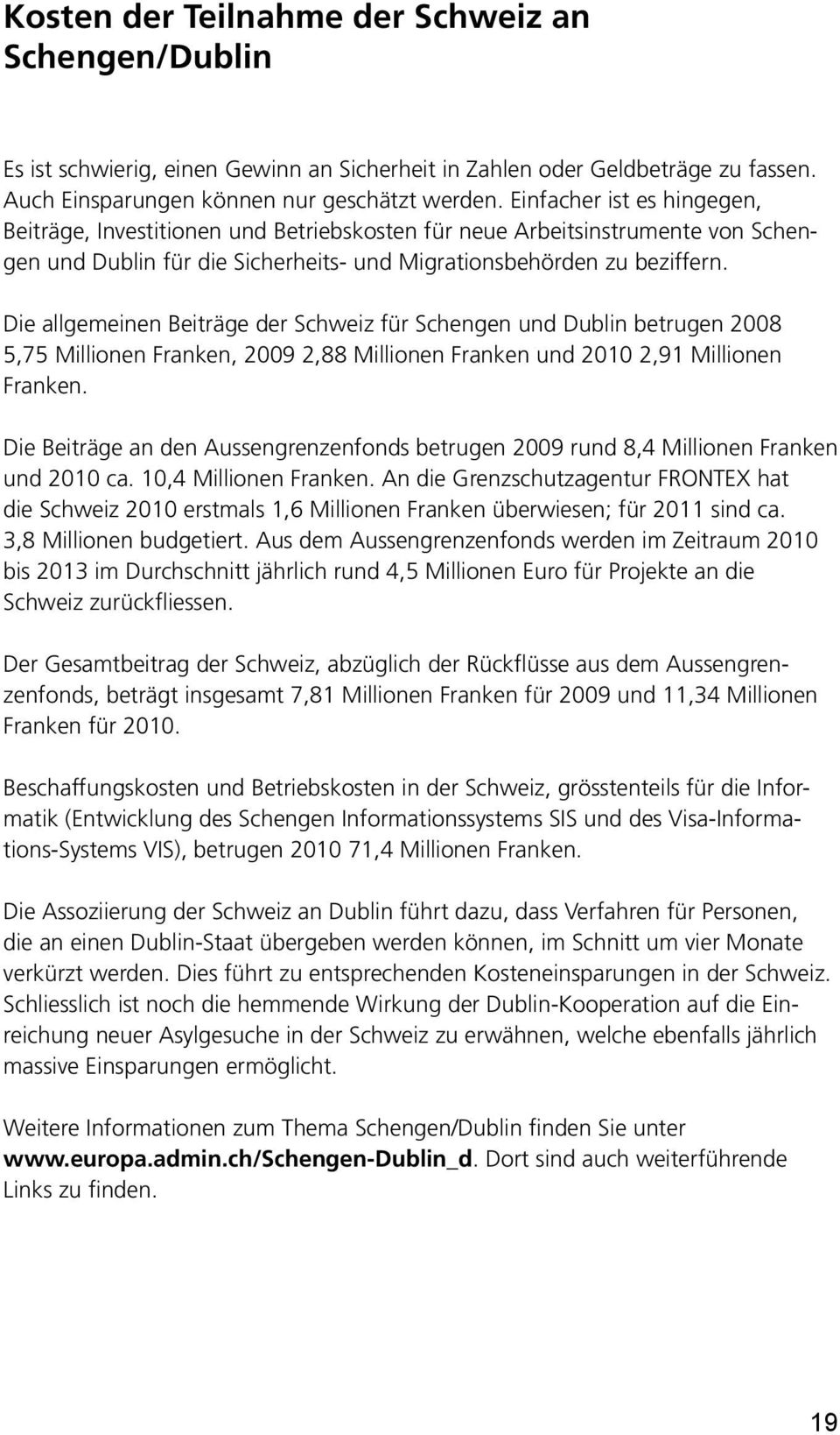 Die allgemeinen Beiträge der Schweiz für Schengen und Dublin betrugen 2008 5,75 Millionen Franken, 2009 2,88 Millionen Franken und 2010 2,91 Millionen Franken.