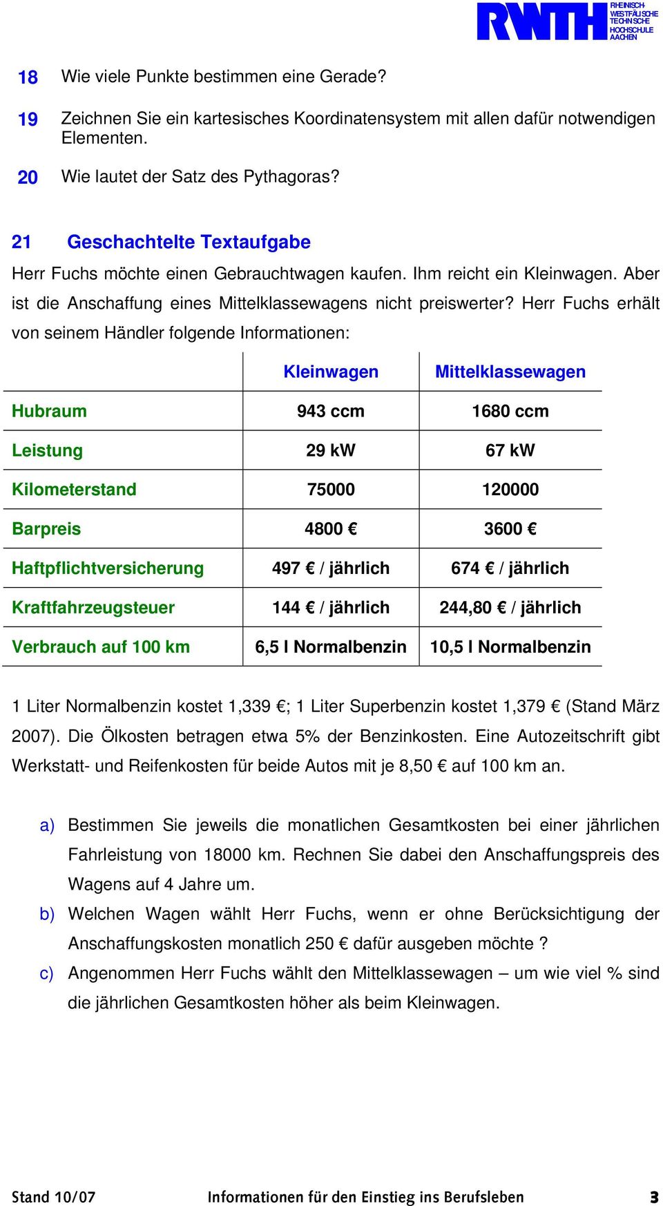 Herr Fuchs erhält von seinem Händler folgende Informationen: Kleinwagen Mittelklassewagen Hubraum 94 ccm 1680 ccm Leistung 29 kw 67 kw Kilometerstand 7000 120000 Barpreis 4800 600