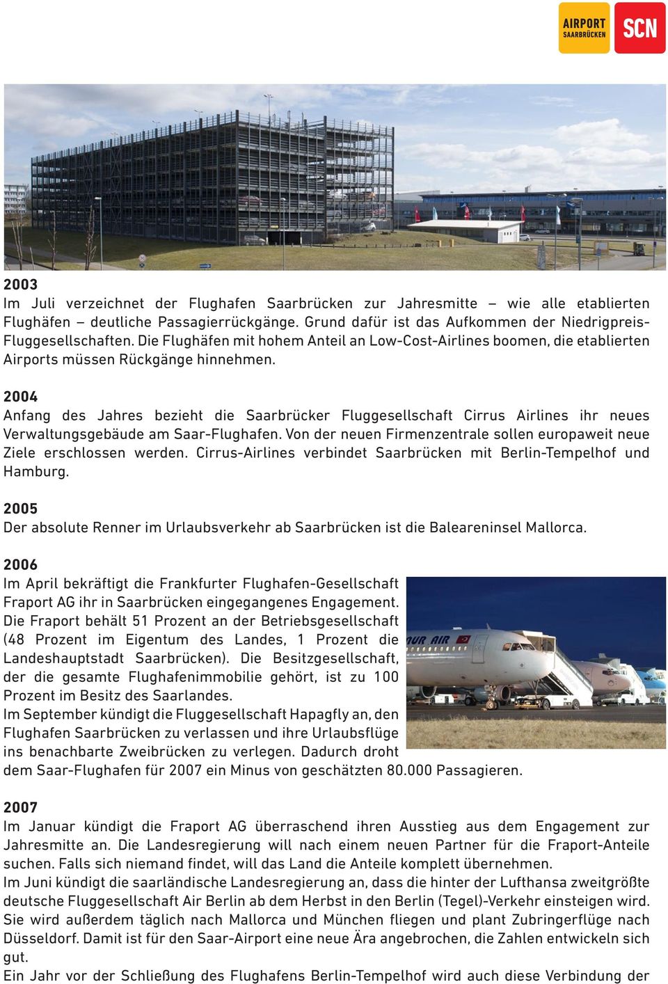 2004 Anfang des Jahres bezieht die Saarbrücker Fluggesellschaft Cirrus Airlines ihr neues Verwaltungsgebäude am Saar-Flughafen.