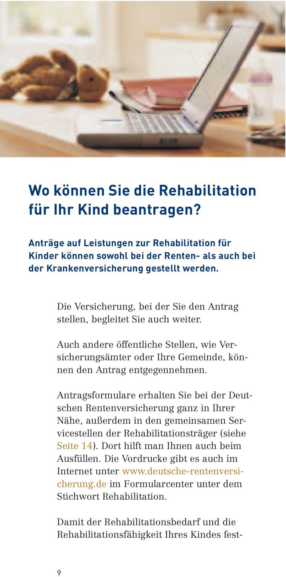 Antragsformulare erhalten Sie bei der Deutschen Rentenversicherung ganz in Ihrer Nähe, außerdem in den gemeinsamen Servicestellen der Rehabilitationsträger (siehe Seite 14).