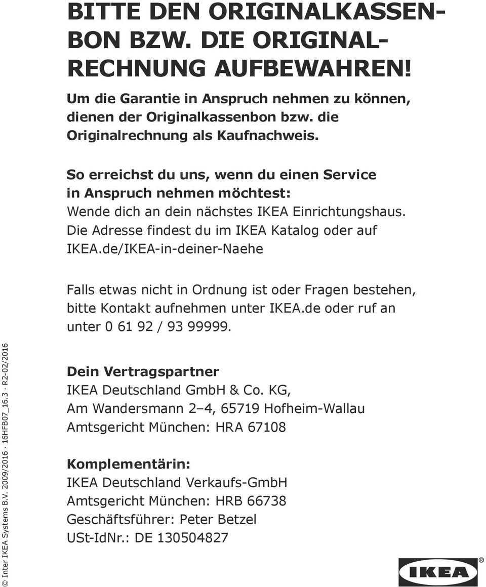 de/IKEA-in-deiner-Naehe Falls etwas nicht in Ordnung ist oder Fragen bestehen, bitte Kontakt aufnehmen unter IKEA.de oder ruf an unter 0 61 92 / 93 99999. Inter IKEA Systems B.V. 2009/2016 16HFB07_16.