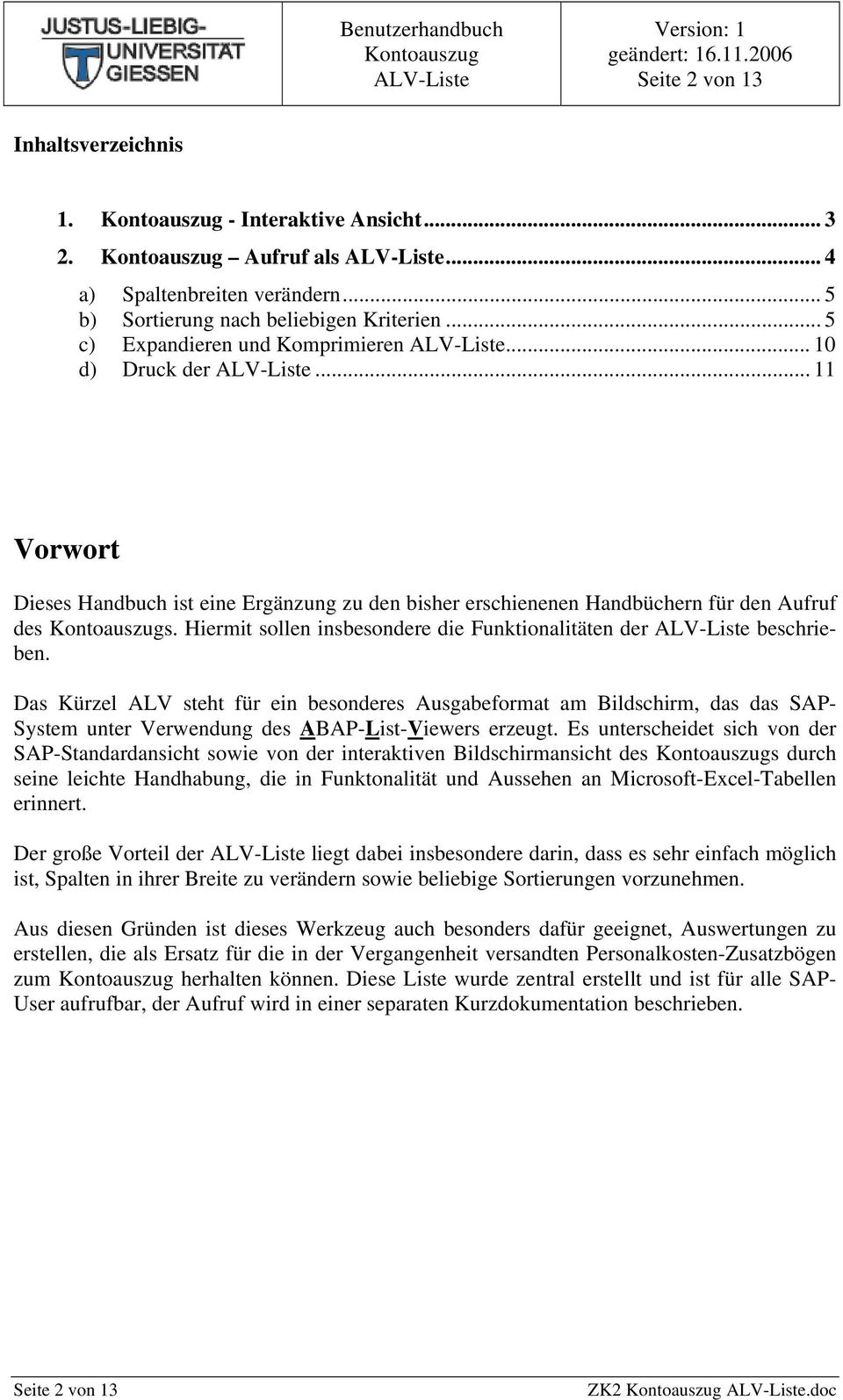 Das Kürzel ALV steht für ein besonderes Ausgabeformat am Bildschirm, das das SAP- System unter Verwendung des ABAP-List-Viewers erzeugt.