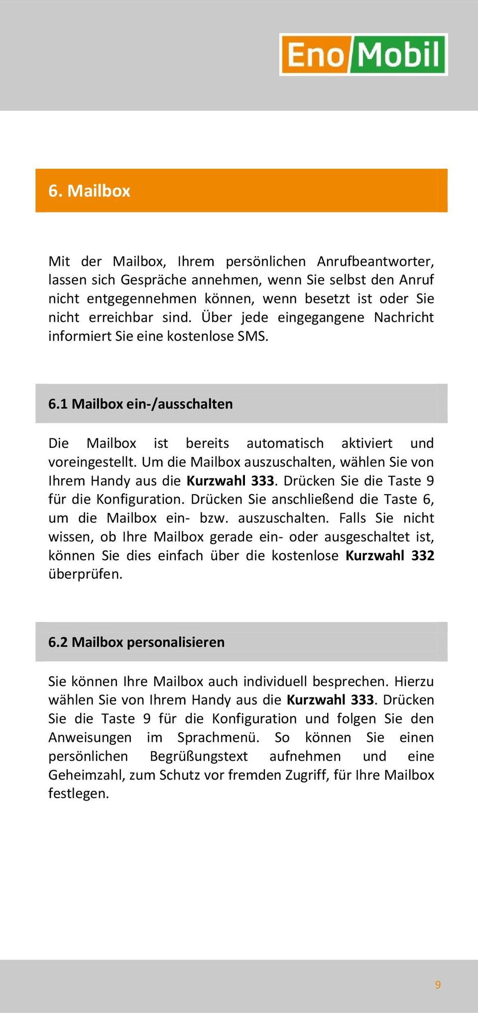 Um die Mailbox auszuschalten, wählen Sie von Ihrem Handy aus die Kurzwahl 333. Drücken Sie die Taste 9 für die Konfiguration. Drücken Sie anschließend die Taste 6, um die Mailbox ein- bzw.