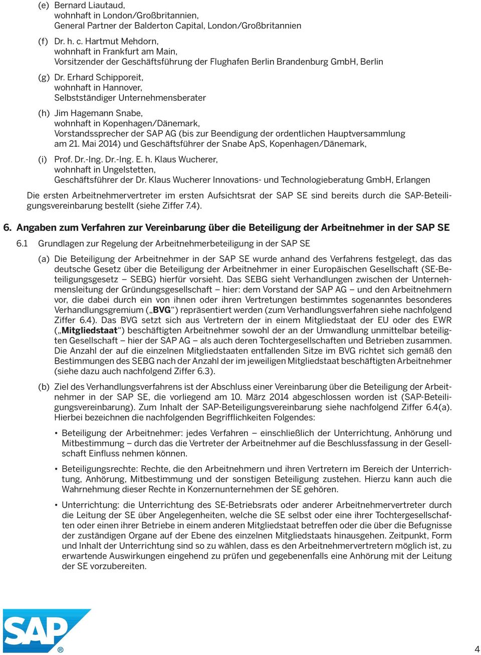 Erhard Schipporeit, wohnhaft in Hannover, Selbstständiger Unternehmensberater (h) Jim Hagemann Snabe, wohnhaft in Kopenhagen/Dänemark, Vorstandssprecher der SAP AG (bis zur Beendigung der