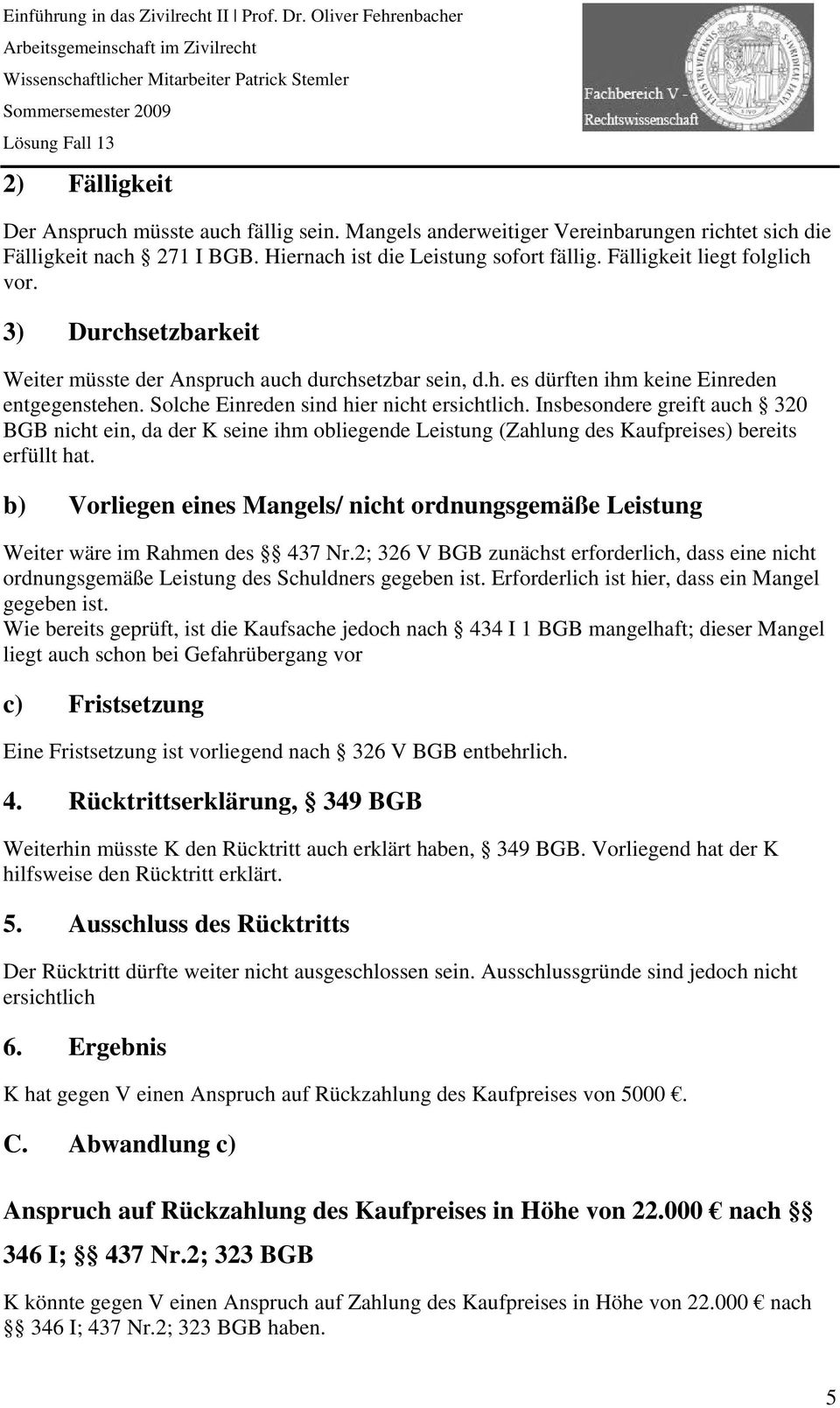 Insbesondere greift auch 320 BGB nicht ein, da der K seine ihm obliegende Leistung (Zahlung des Kaufpreises) bereits erfüllt hat.