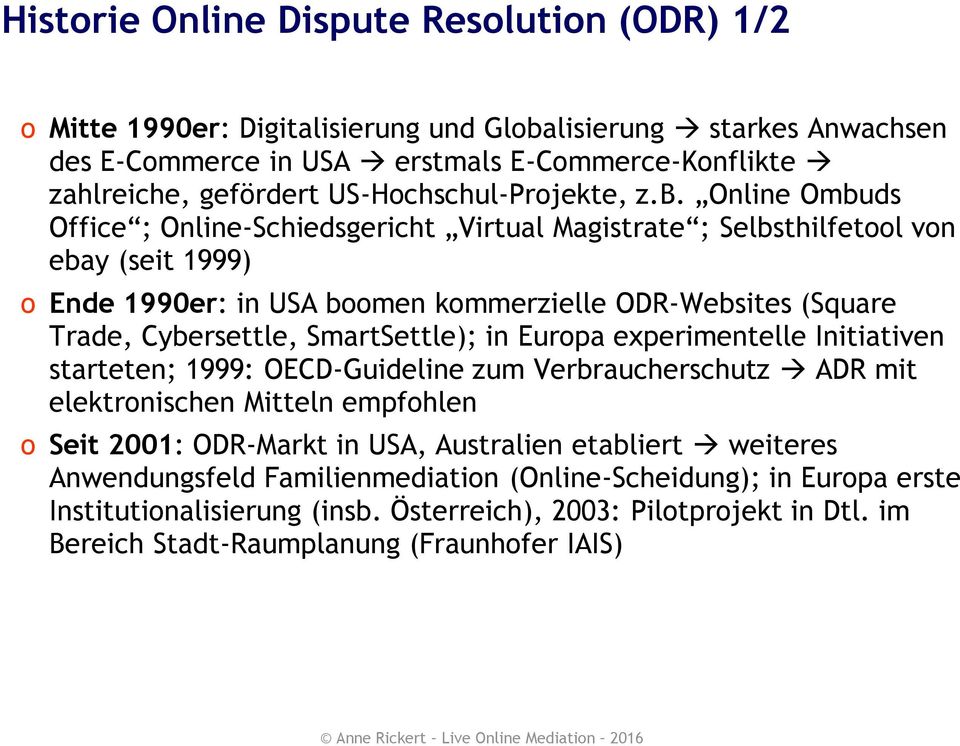 Online Ombuds Office ; Online-Schiedsgericht Virtual Magistrate ; Selbsthilfetool von ebay (seit 1999) o Ende 1990er: in USA boomen kommerzielle ODR-Websites (Square Trade, Cybersettle,