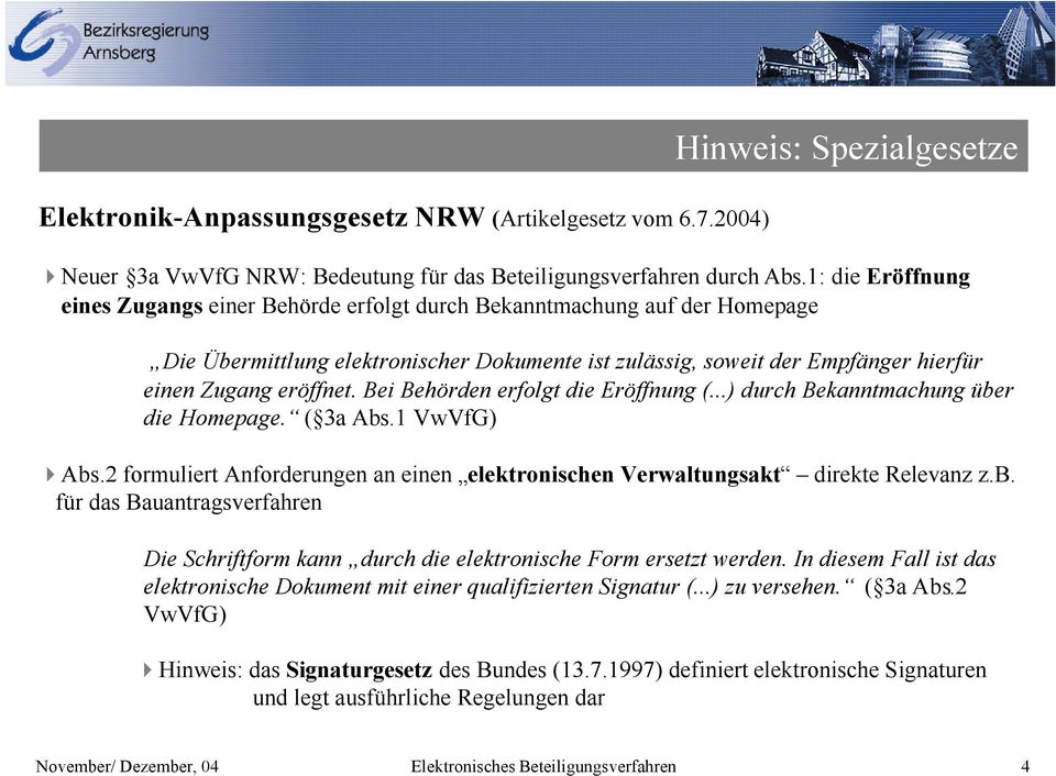 Bei Behörden erfolgt die Eröffnung (...) durch Bekanntmachung über die Homepage. ( 3a Abs.1 VwVfG) Abs.2 formuliert Anforderungen an einen elektronischen Verwaltungsakt direkte Relevanz z.b. für das Bauantragsverfahren Die Schriftform kann durch die elektronische Form ersetzt werden.