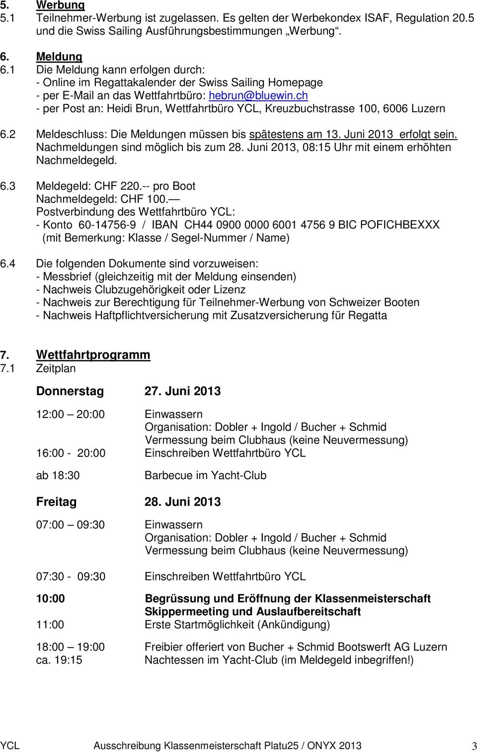 ch - per Post an: Heidi Brun, Wettfahrtbüro YCL, Kreuzbuchstrasse 100, 6006 Luzern 6.2 Meldeschluss: Die Meldungen müssen bis spätestens am 13. Juni 2013 erfolgt sein.