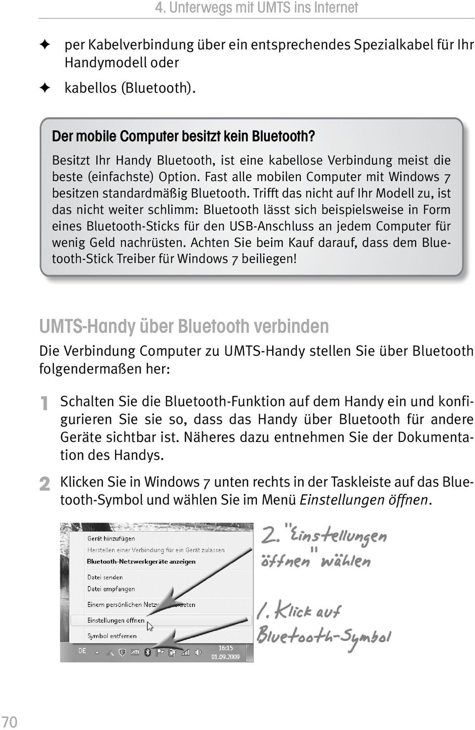 Trifft das nicht auf Ihr Modell zu, ist das nicht weiter schlimm: Bluetooth lässt sich beispielsweise in Form eines Bluetooth-Sticks für den USB-Anschluss an jedem Computer für wenig Geld nachrüsten.