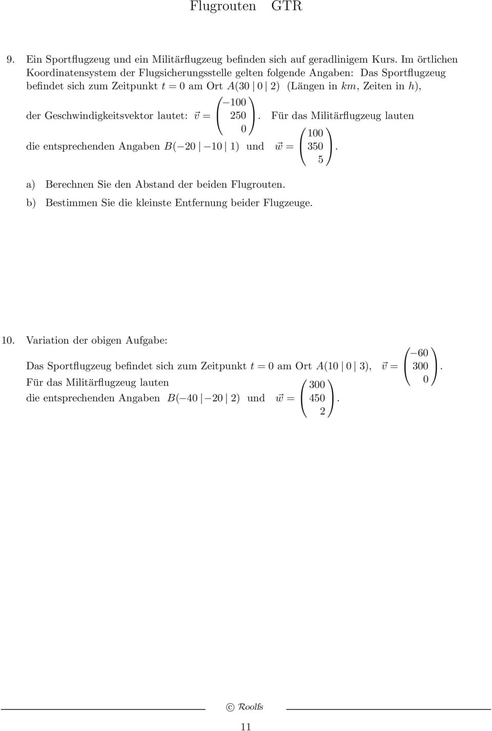 der Geschwindigkeitsvektor lautet: v = 50. Für das Militärflugzeug lauten 0 100 die entsprechenden Angaben B( 0 10 1) und w = 350. 5 a) Berechnen Sie den Abstand der beiden Flugrouten.