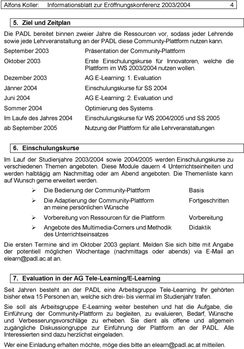 September 2003 Oktober 2003 Dezember 2003 Präsentation der Community-Plattform Erste Einschulungskurse für Innovatoren, welche die Plattform im WS 2003/2004 nutzen wollen. AG E-Learning: 1.
